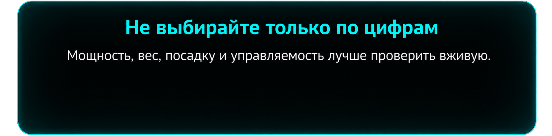 Не выбирайте только по цифрам. Мощность, вес, посадку и управляемость лучше проверить вживую